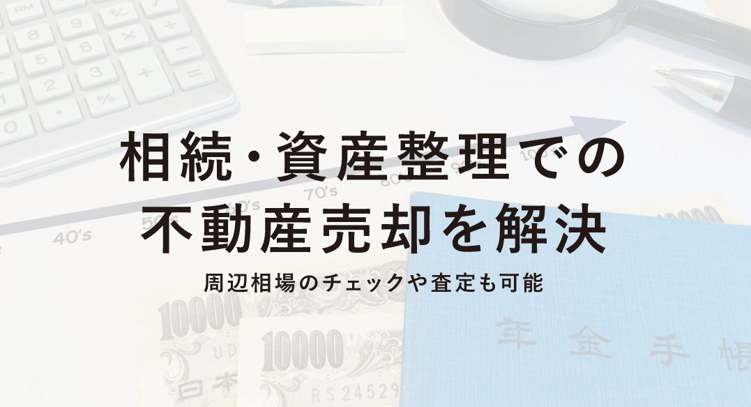 周辺相場のチェックや査定も可能相続・資産整理での 不動産売却を解決